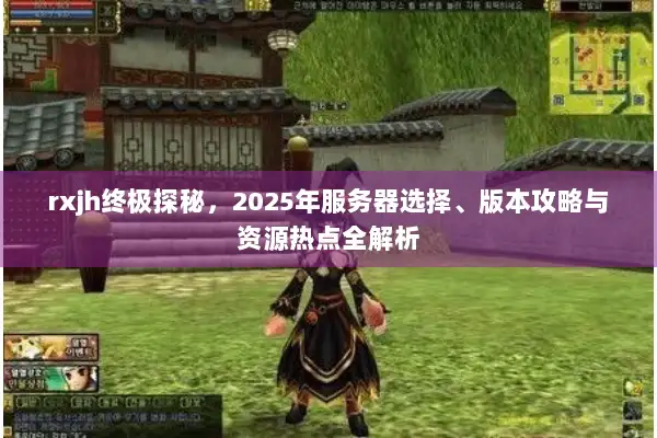 rxjh终极探秘，2025年服务器选择、版本攻略与资源热点全解析
