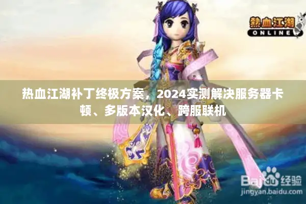 热血江湖补丁终极方案，2024实测解决服务器卡顿、多版本汉化、跨服联机