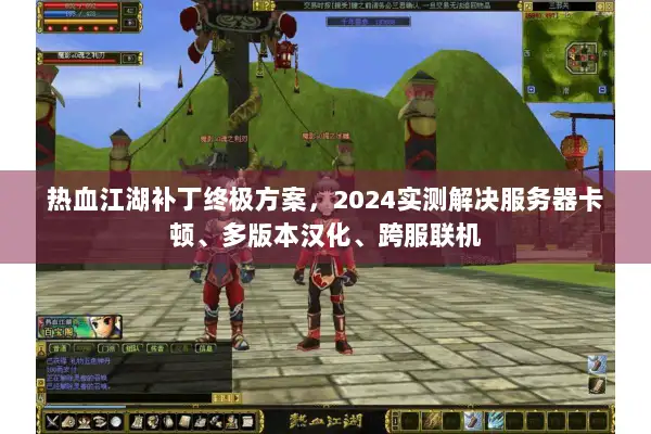 热血江湖补丁终极方案，2024实测解决服务器卡顿、多版本汉化、跨服联机