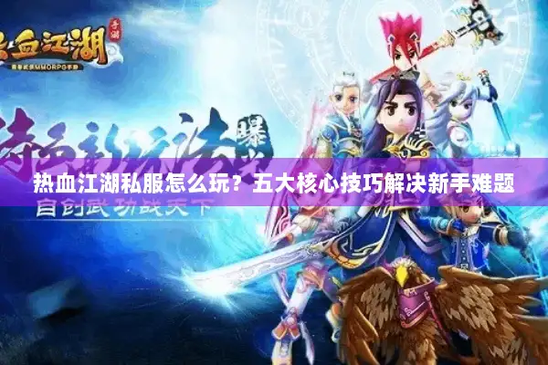 热血江湖私服怎么玩？五大核心技巧解决新手难题