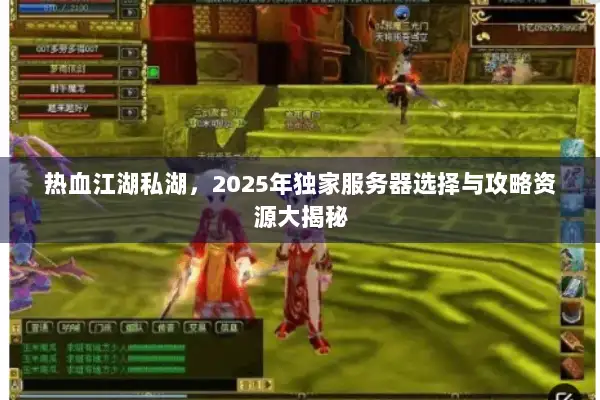 热血江湖私湖，2025年独家服务器选择与攻略资源大揭秘