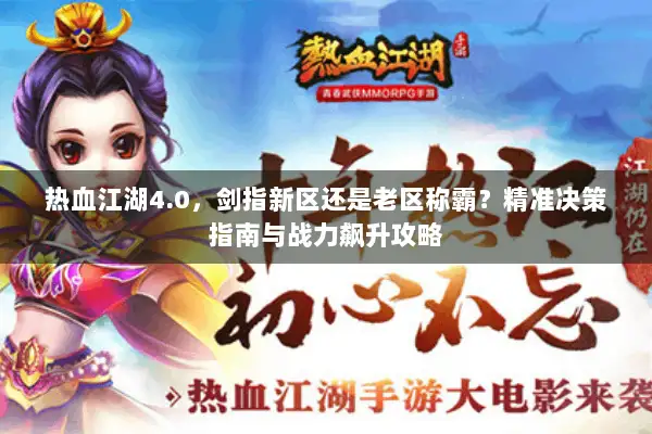 热血江湖4.0，剑指新区还是老区称霸？精准决策指南与战力飙升攻略