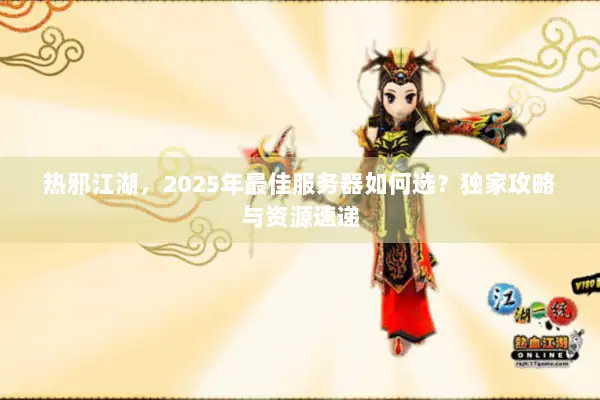 热邪江湖，2025年最佳服务器如何选？独家攻略与资源速递