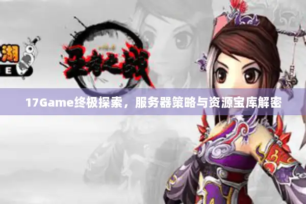 17Game终极探索，服务器策略与资源宝库解密