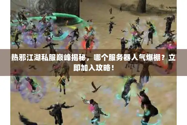热邪江湖私服巅峰揭秘，哪个服务器人气爆棚？立即加入攻略！