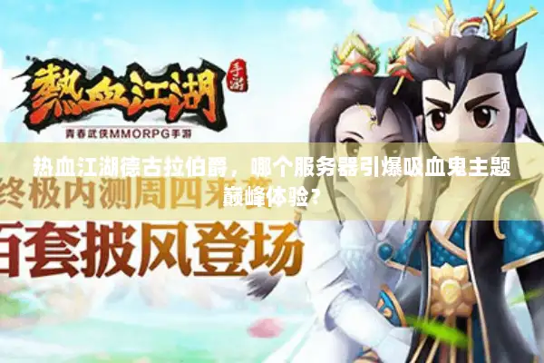 热血江湖德古拉伯爵,哪个服务器引爆吸血鬼主题巅峰体验? 热血江湖德古拉伯爵,哪个服务器引爆吸血鬼主题巅峰体验?