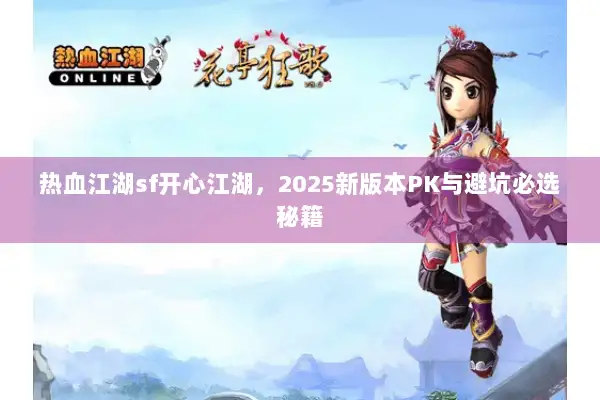 热血江湖sf开心江湖，2025新版本PK与避坑必选秘籍