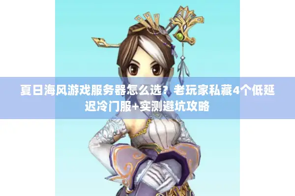 夏日海风游戏服务器怎么选?老玩家私藏4个低延迟冷门服+实测避坑攻略 夏日海风游戏服务器怎么选?老玩家私藏4个低延迟冷门服+实测避坑攻略