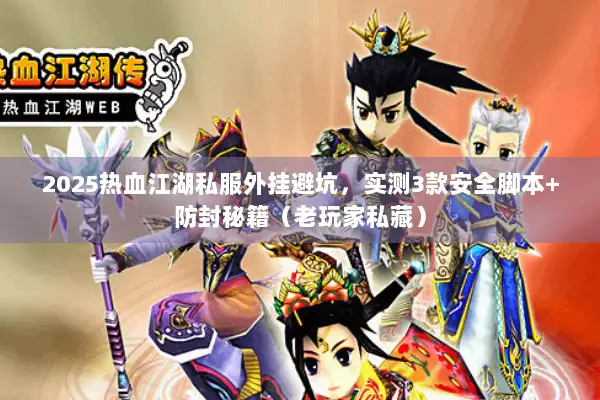 2025热血江湖私服外挂避坑,实测3款安全脚本+防封秘籍(老玩家私藏) 2025热血江湖私服外挂避坑,实测3款安全脚本+防封秘籍(老玩家私藏)
