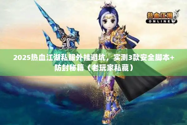 2025热血江湖私服外挂避坑,实测3款安全脚本+防封秘籍(老玩家私藏) 2025热血江湖私服外挂避坑,实测3款安全脚本+防封秘籍(老玩家私藏)