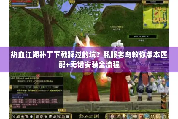 热血江湖补丁下载踩过的坑？私服老鸟教你版本匹配+无错安装全流程