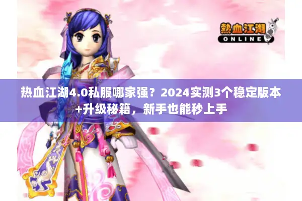热血江湖4.0私服哪家强？2024实测3个稳定版本+升级秘籍，新手也能秒上手