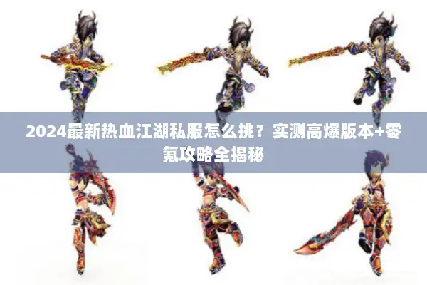 2024最新热血江湖私服怎么挑？实测高爆版本+零氪攻略全揭秘