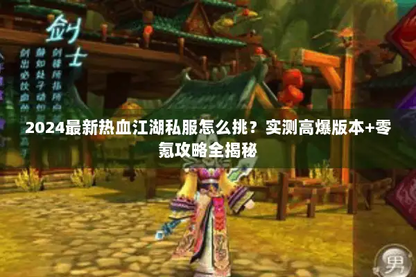 2024最新热血江湖私服怎么挑？实测高爆版本+零氪攻略全揭秘