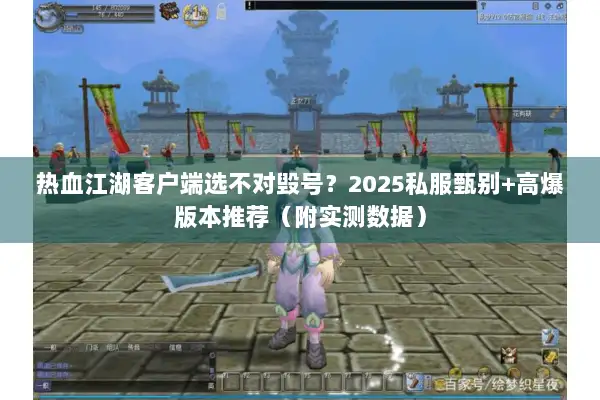 热血江湖客户端选不对毁号？2025私服甄别+高爆版本推荐（附实测数据）