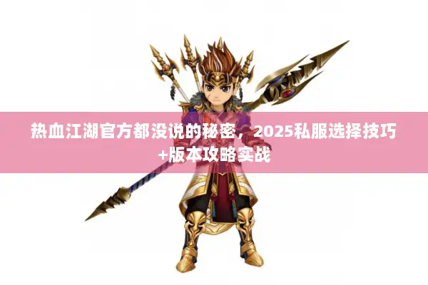 热血江湖官方都没说的秘密，2025私服选择技巧+版本攻略实战