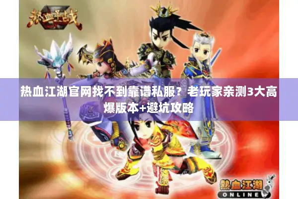 热血江湖官网找不到靠谱私服？老玩家亲测3大高爆版本+避坑攻略