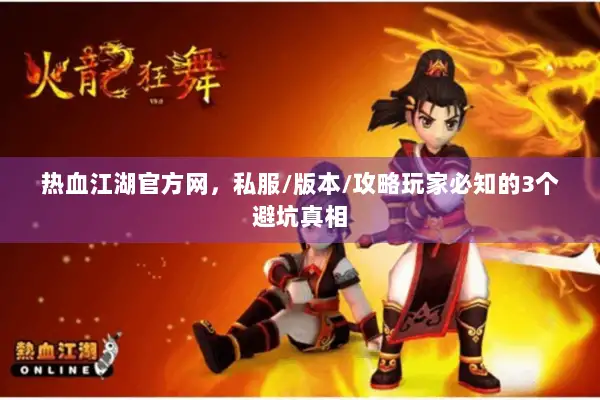 热血江湖官方网，私服/版本/攻略玩家必知的3个避坑真相
