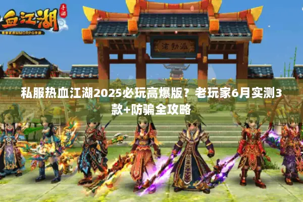 私服热血江湖2025必玩高爆版?老玩家6月实测3款+防骗全攻略 私服热血江湖2025必玩高爆版?老玩家6月实测3款+防骗全攻略