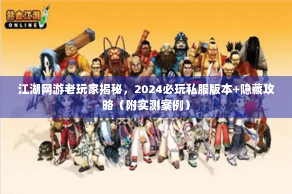 江湖网游老玩家揭秘，2024必玩私服版本+隐藏攻略（附实测案例）