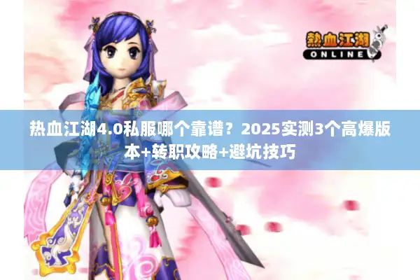 热血江湖4.0私服哪个靠谱？2025实测3个高爆版本+转职攻略+避坑技巧