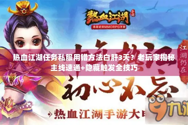 热血江湖任务私服用错方法白肝3天？老玩家揭秘主线速通+隐藏触发全技巧