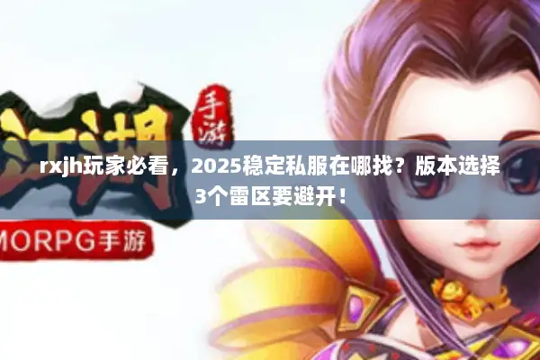 rxjh玩家必看，2025稳定私服在哪找？版本选择3个雷区要避开！