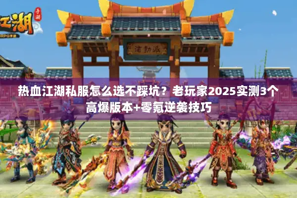 热血江湖私服怎么选不踩坑?老玩家2025实测3个高爆版本+零氪逆袭技巧 热血江湖私服怎么选不踩坑?老玩家2025实测3个高爆版本+零氪逆袭技巧