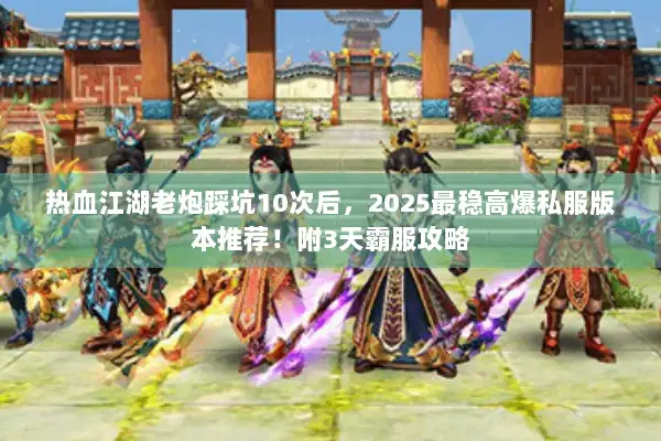热血江湖老炮踩坑10次后,2025最稳高爆私服版本推荐!附3天霸服攻略 热血江湖老炮踩坑10次后,2025最稳高爆私服版本推荐!附3天霸服攻略