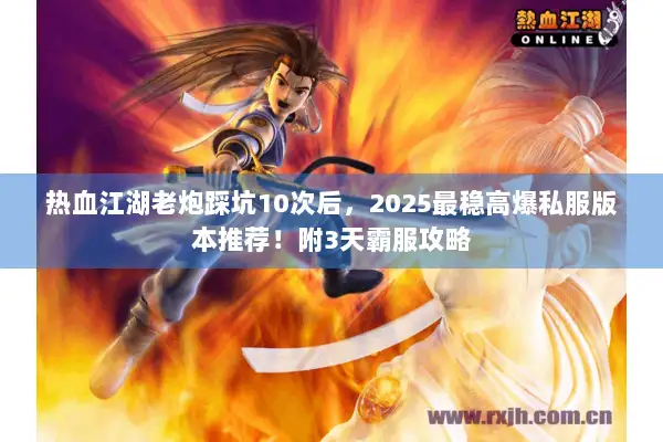 热血江湖老炮踩坑10次后,2025最稳高爆私服版本推荐!附3天霸服攻略 热血江湖老炮踩坑10次后,2025最稳高爆私服版本推荐!附3天霸服攻略