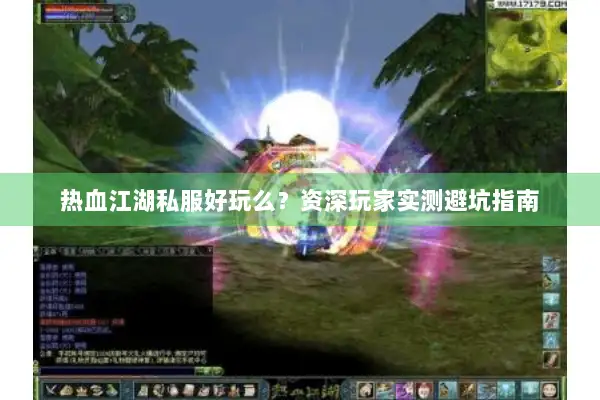 热血江湖私服好玩么？资深玩家实测避坑指南