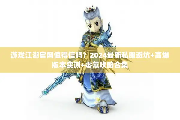游戏江湖官网值得信吗？2024最新私服避坑+高爆版本实测+零氪攻略合集