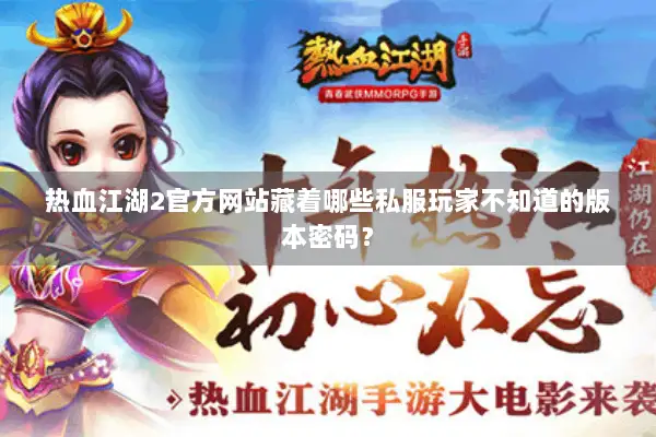 热血江湖2官方网站藏着哪些私服玩家不知道的版本密码？