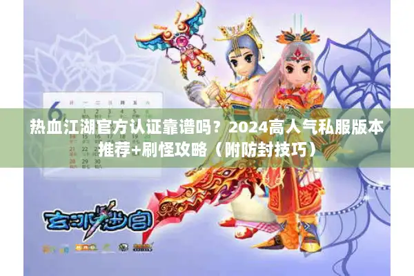 热血江湖官方认证靠谱吗？2024高人气私服版本推荐+刷怪攻略（附防封技巧）