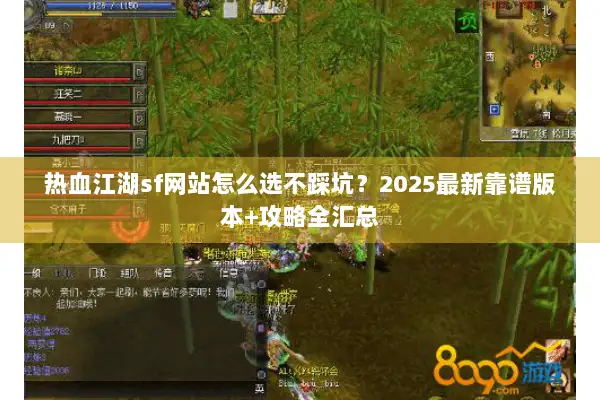 热血江湖sf网站怎么选不踩坑？2025最新靠谱版本+攻略全汇总