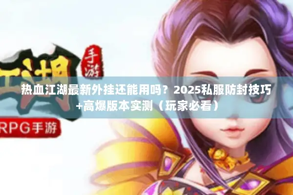 热血江湖最新外挂还能用吗？2025私服防封技巧+高爆版本实测（玩家必看）