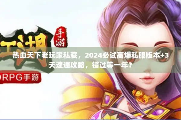 热血天下老玩家私藏，2024必试高爆私服版本+3天速通攻略，错过等一年？