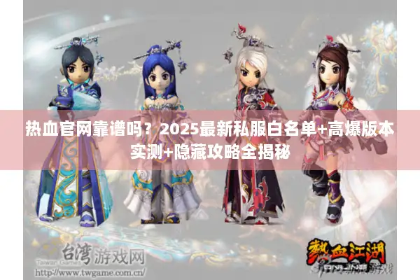 热血官网靠谱吗？2025最新私服白名单+高爆版本实测+隐藏攻略全揭秘