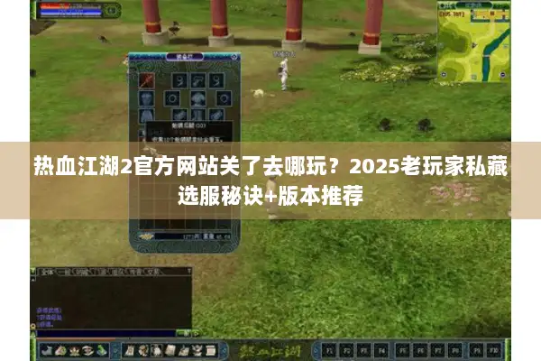 热血江湖2官方网站关了去哪玩？2025老玩家私藏选服秘诀+版本推荐