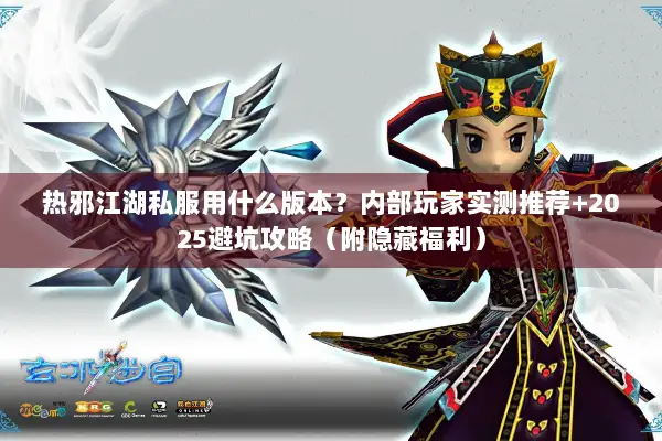 热邪江湖私服用什么版本？内部玩家实测推荐+2025避坑攻略（附隐藏福利）