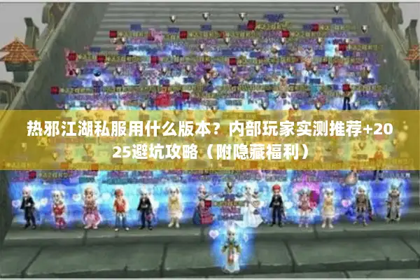 热邪江湖私服用什么版本？内部玩家实测推荐+2025避坑攻略（附隐藏福利）