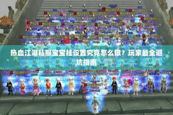 热血江湖私服宝宝挂设置究竟怎么做？玩家最全避坑指南