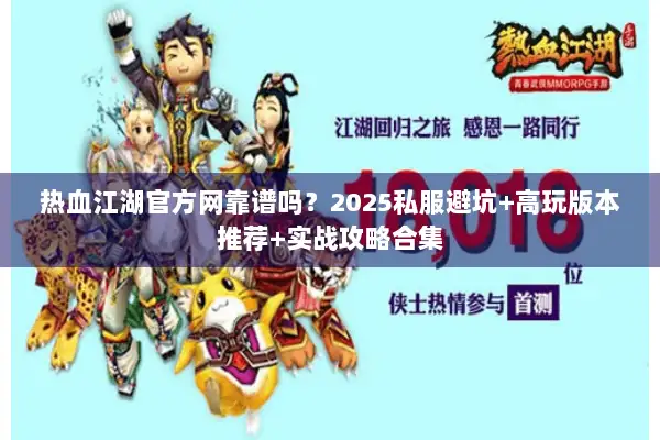 热血江湖官方网靠谱吗？2025私服避坑+高玩版本推荐+实战攻略合集