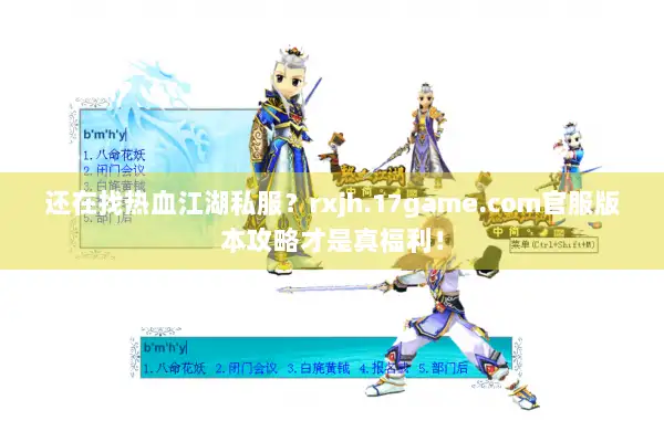 还在找热血江湖私服？rxjh.17game.com官服版本攻略才是真福利！