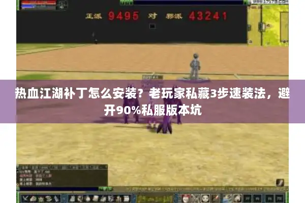 热血江湖补丁怎么安装?老玩家私藏3步速装法,避开90%私服版本坑 热血江湖补丁怎么安装?老玩家私藏3步速装法,避开90%私服版本坑