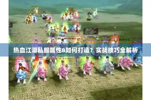 热血江湖私服属性8如何打造？实战技巧全解析