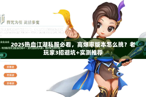 2025热血江湖私服必看，高爆率版本怎么挑？老玩家3招避坑+实测推荐