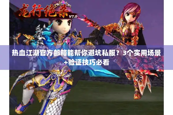 热血江湖官方邮箱能帮你避坑私服？3个实用场景+验证技巧必看