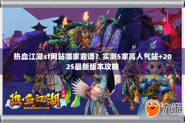 热血江湖sf网站哪家靠谱？实测5家高人气站+2025最新版本攻略