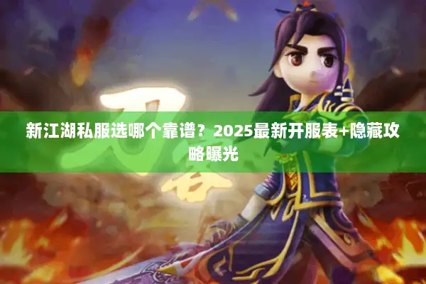 新江湖私服选哪个靠谱？2025最新开服表+隐藏攻略曝光